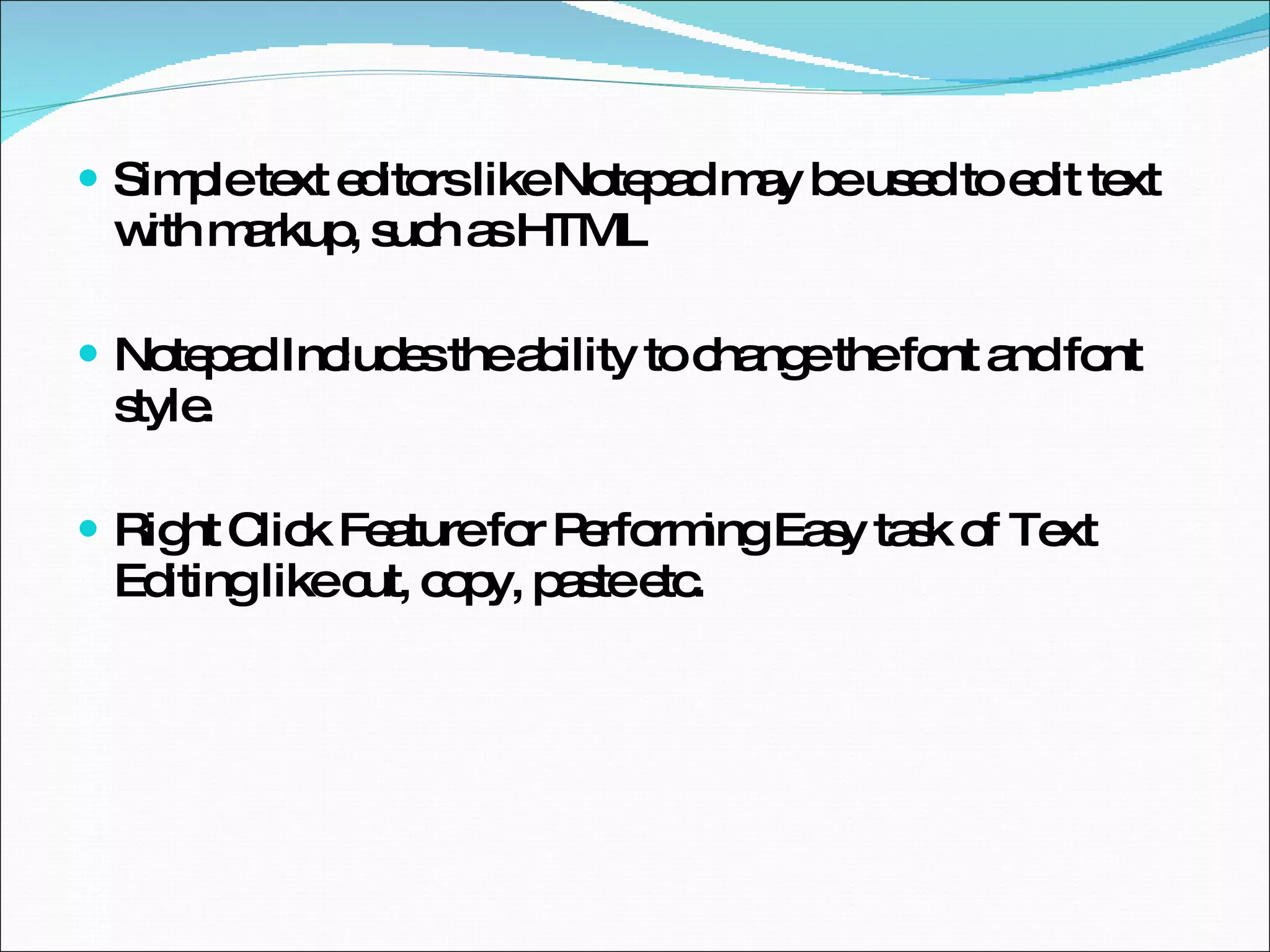 Simple text editors like Notepad may be used to edit text with markup, such as HTML Notepad Includes the ability to change the font and font style. Right Click Feature for Performing Easy task of Text Editing like cut, copy, paste etc. 