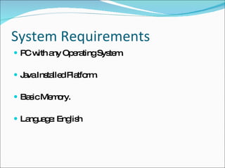 System Requirements PC with any Operating System. Java Installed Platform. Basic Memory. Language: English 