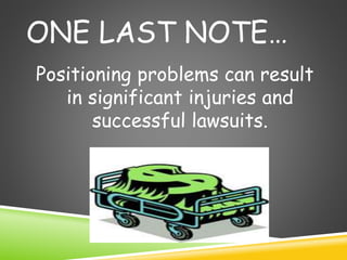 ONE LAST NOTE…
Positioning problems can result
in significant injuries and
successful lawsuits.
 
