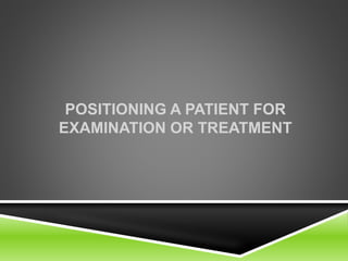 POSITIONING A PATIENT FOR
EXAMINATION OR TREATMENT
 