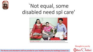 `Not equal, some
disabled need spl care'
The Nurses and attendants staff we provide for your healthy recovery for bookings Contact Us:-
Brought to you by
 