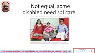 `Not equal, some
disabled need spl care'
The Nurses and attendants staff we provide for your healthy recovery for bookings Contact Us:-
 