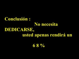 Conclusión :  No necesita DEDICARSE,  usted apenas rendirá un   6 8 % 