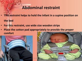 Abdominal restraint
• This restraint helps to hold the infant in a supine position on
the bed
• For this restraint, use wide size wooden strips
• Place the cotton pad appropriately to provide the proper
comfort
Mrs. Babitha K Devu, Asstt. Professor 22
 