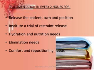DOCUMENTATION IN EVERY 2 HOURS FOR:
• Release the patient, turn and position
• Institute a trial of restraint release
• Hydration and nutrition needs
• Elimination needs
• Comfort and repositioning needs
Mrs. Babitha K Devu, Asstt. Professor 33
 
