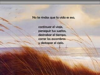 No te rindas que la vida es eso,  continuar el viaje,  perseguir tus sueños,  destrabar el tiempo,  correr los escombros  y destapar el cielo.  