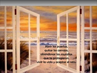 Abrir las puertas,  quitar los cerrojos,  abandonar las murallas  que te protegieron.  vivir la vida y aceptar el reto,  