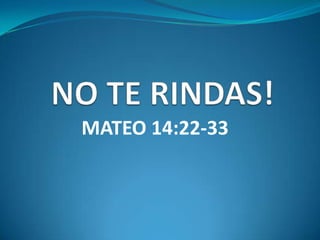 NO TE RINDAS! MATEO 14:22-33 