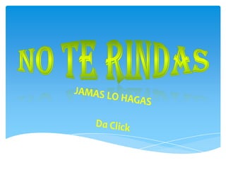NO TE RINDAS JAMAS LO HAGAS Da Click 