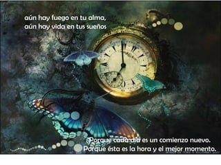 aún hay fuego en tu alma,
aún hay vida en tus sueños
Porque cada día es un comienzo nuevo.
Porque ésta es la hora y el mejor momento.
 