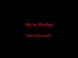 No te Rindas

Mario Benedetti
 