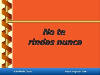No te
            rindas nunca


José María Olayo    olayo.blogspot.com
 