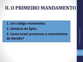 II. O PRIMEIRO MANDAMENTO
• 1. Um código monoteísta.
• 2. Idolatria do Egito.
• 3. Como Israel preservou o monoteísmo
de Abraão?
NãoTerásOutrosDeuses
22
 