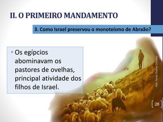 II. O PRIMEIRO MANDAMENTO
• Os egípcios
abominavam os
pastores de ovelhas,
principal atividade dos
filhos de Israel.
NãoTerásOutrosDeuses
28
3. Como Israel preservou o monoteísmo de Abraão?
 