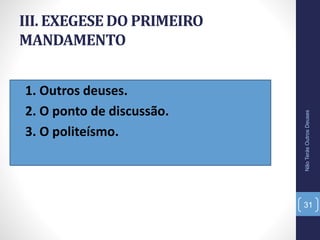 III. EXEGESE DO PRIMEIRO
MANDAMENTO
• 1. Outros deuses.
• 2. O ponto de discussão.
• 3. O politeísmo.
NãoTerásOutrosDeuses
31
 
