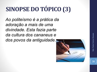 SINOPSE DO TÓPICO (3)
NãoTerásOutrosDeuses
38
Ao politeísmo é a prática da
adoração a mais de uma
divindade. Esta fazia parte
da cultura dos cananeus e
dos povos da antiguidade.
 