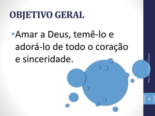 OBJETIVO GERAL
•Amar a Deus, temê-lo e
adorá-lo de todo o coração
e sinceridade.
NãoTerásOutrosDeuses
4
 