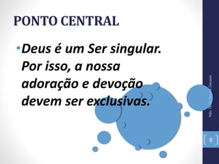 PONTO CENTRAL
•Deus é um Ser singular.
Por isso, a nossa
adoração e devoção
devem ser exclusivas.
NãoTerásOutrosDeuses
8
 