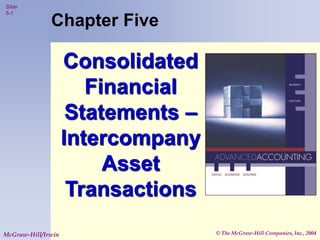 © The McGraw-Hill Companies, Inc., 2004
Slide
5-1
McGraw-Hill/Irwin
Chapter Five
Consolidated
Financial
Statements –
Intercompany
Asset
Transactions
 