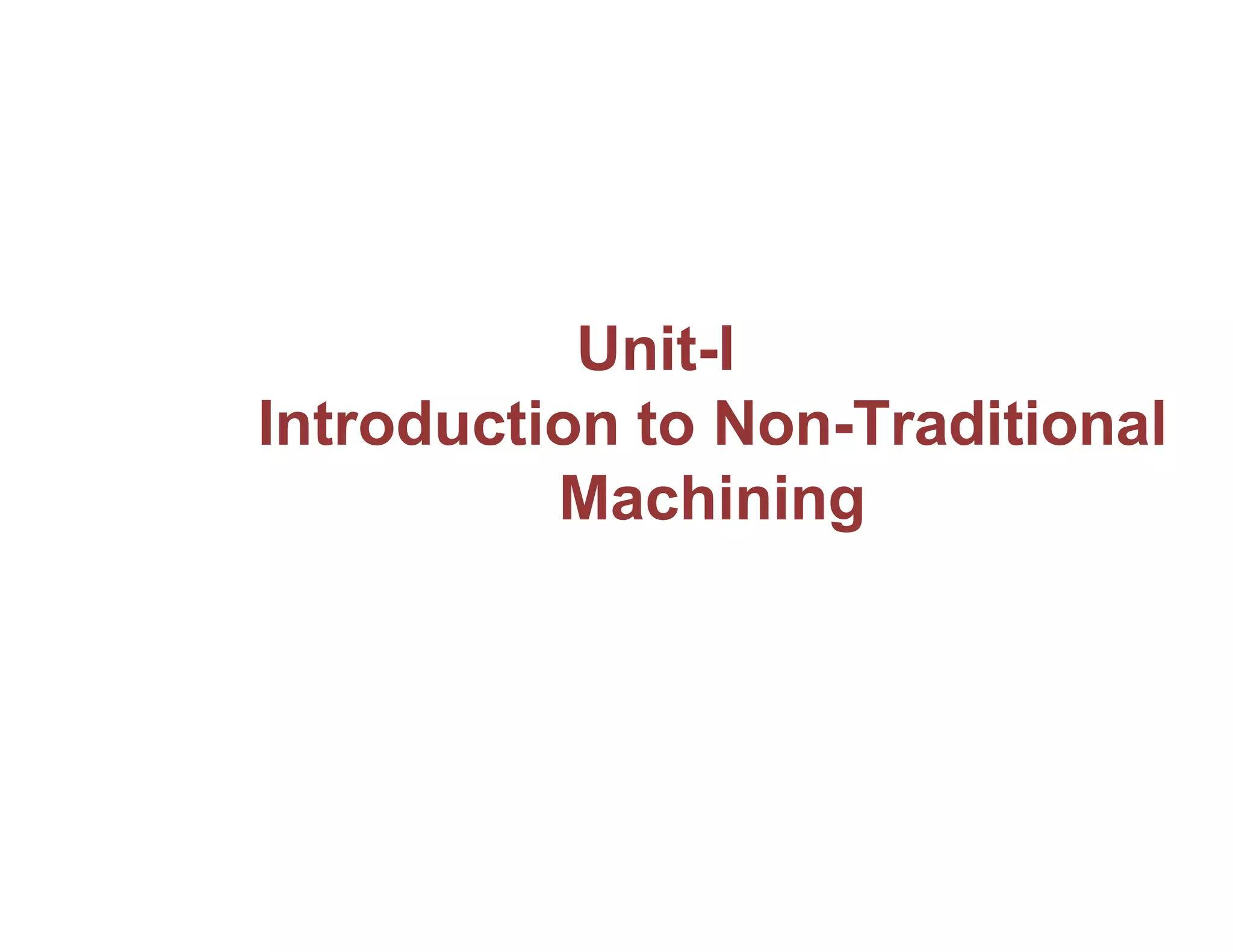 Unit-I
Introduction to Non-Traditional
Machining
 