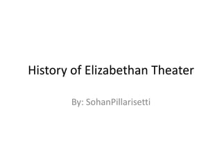 History of Elizabethan Theater  By: SohanPillarisetti 