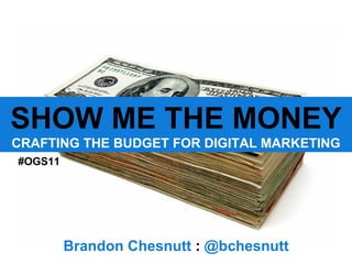 SHOW ME THE MONEY CRAFTING THE BUDGET FOR DIGITAL MARKETING Brandon Chesnutt  :  @bchesnutt #OGS11 