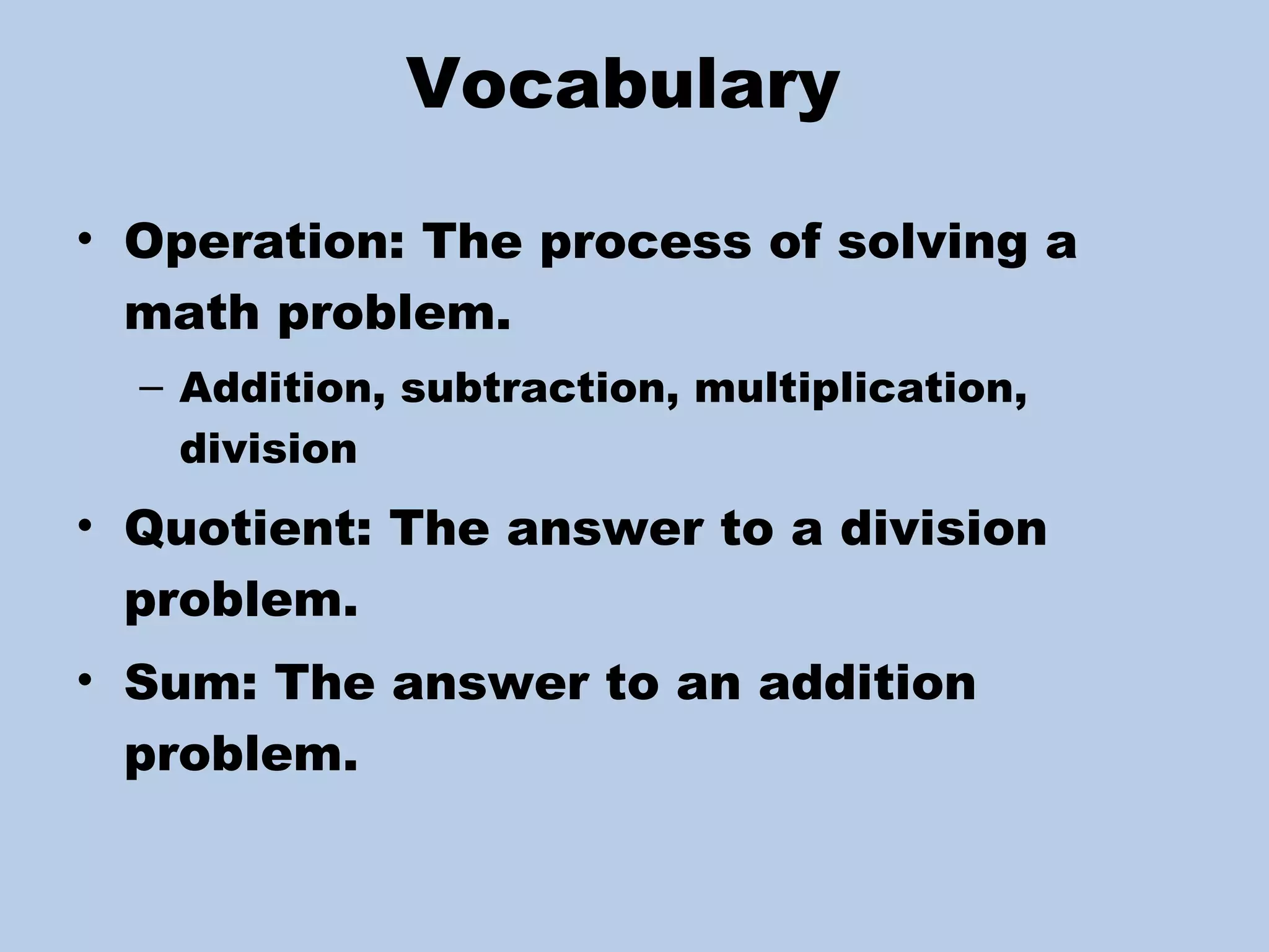 Vocabulary  Operation: The process of solving a math problem. Addition, subtraction, multiplication, division Quotient: The answer to a division problem. Sum: The answer to an addition problem. 