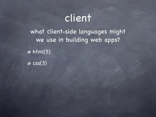 client
what client-side languages might
 we use in building web apps?
html(5)

css(3)
 