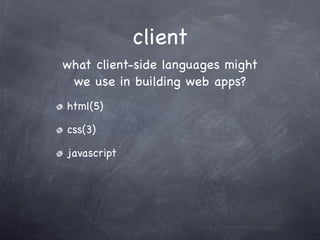 client
what client-side languages might
 we use in building web apps?
html(5)

css(3)

javascript
 