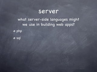 server
what server-side languages might
  we use in building web apps?
php

sql
 