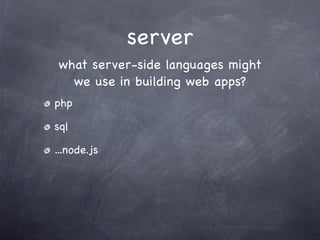 server
what server-side languages might
  we use in building web apps?
php

sql

...node.js
 