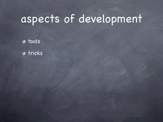 aspects of development
 tools

 tricks
 