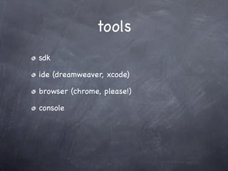 tools
sdk

ide (dreamweaver, xcode)

browser (chrome, please!)

console
 