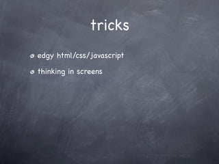 tricks
edgy html/css/javascript

thinking in screens
 