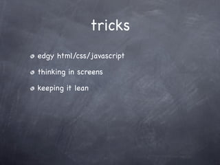 tricks
edgy html/css/javascript

thinking in screens

keeping it lean
 
