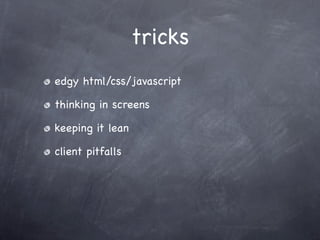 tricks
edgy html/css/javascript

thinking in screens

keeping it lean

client pitfalls
 