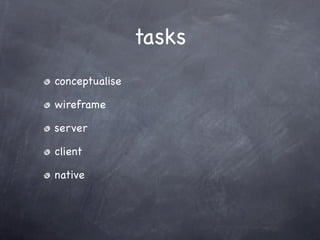 tasks
conceptualise

wireframe

server

client

native
 