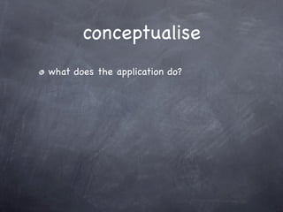 conceptualise
what does the application do?
 