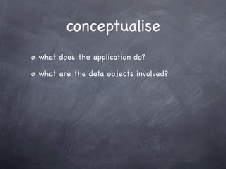 conceptualise
what does the application do?

what are the data objects involved?
 