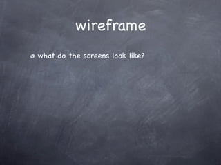wireframe
what do the screens look like?
 