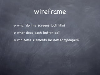 wireframe
what do the screens look like?

what does each button do?

can some elements be named/grouped?
 