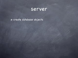 server
create database objects
 