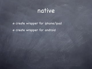 native
create wrapper for iphone/ipad

create wrapper for android
 