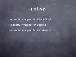 native
create wrapper for iphone/ipad

create wrapper for android

create wrapper for blackberry
 