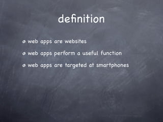deﬁnition
web apps are websites

web apps perform a useful function

web apps are targeted at smartphones
 