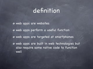 deﬁnition
web apps are websites

web apps perform a useful function

web apps are targeted at smartphones

web apps are built in web technologies but
also require some native code to function
well
 