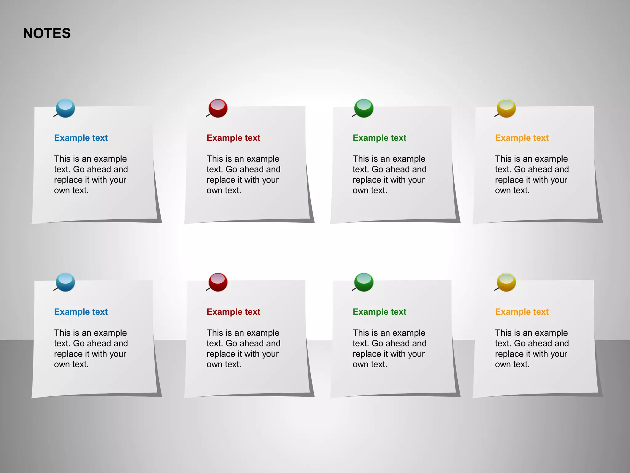NOTES
Example text
This is an example
text. Go ahead and
replace it with your
own text.
Example text
This is an example
text. Go ahead and
replace it with your
own text.
Example text
This is an example
text. Go ahead and
replace it with your
own text.
Example text
This is an example
text. Go ahead and
replace it with your
own text.
Example text
This is an example
text. Go ahead and
replace it with your
own text.
Example text
This is an example
text. Go ahead and
replace it with your
own text.
Example text
This is an example
text. Go ahead and
replace it with your
own text.
Example text
This is an example
text. Go ahead and
replace it with your
own text.
 