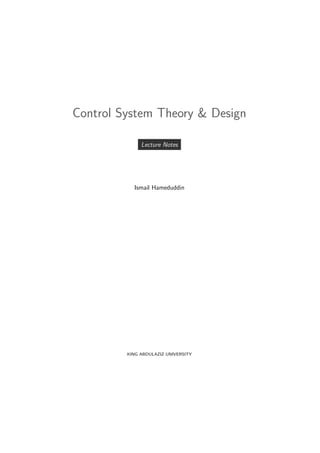 Control System Theory & Design

              Lecture Notes




           Ismail Hameduddin




         KING ABDULAZIZ UNIVERSITY
 