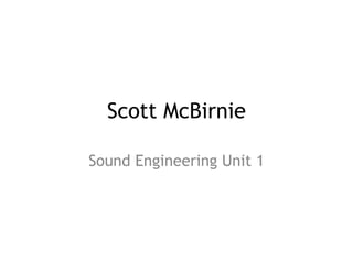 Scott McBirnie
Sound Engineering Unit 1
 