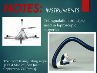 NOTES: INSTRUMENTS
Triangualation principle
used in laproscopic
surgeries
The Cobra triangulating scope
[USGI Medical, San Juan
Capistrano, California].
 